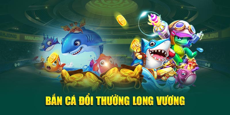 Bắn cá đổi thưởng Long Vương