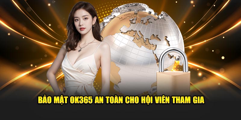 Bảo mật OK365 an toàn cho hội viên tham gia