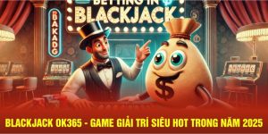 Blackjack Ok365 - Game Giải Trí Siêu Hot Trong Năm 2025