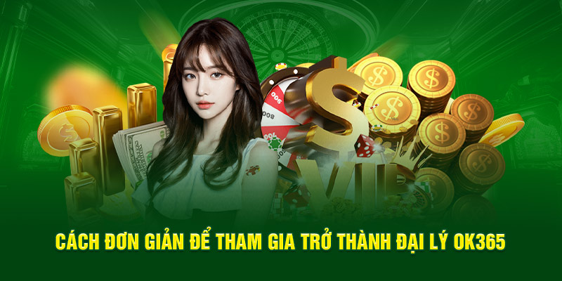 Cách đơn giản để tham gia trở thành đại lý OK365