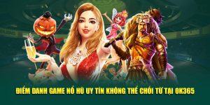 Điểm Danh Game Nổ Hũ Uy Tín Không Thể Chối Từ Tại OK365