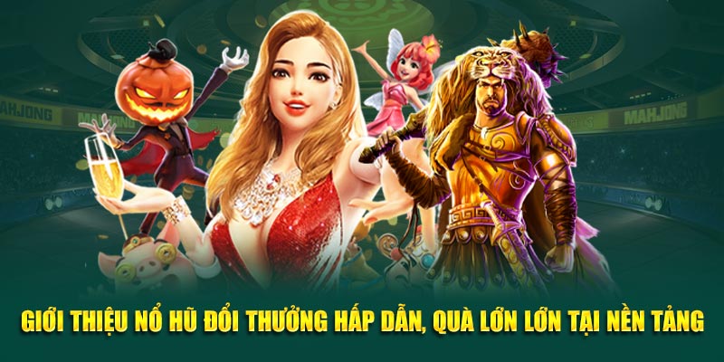 Giới thiệu nổ hũ đổi thưởng hấp dẫn, quà lớn lớn tại nền tảng