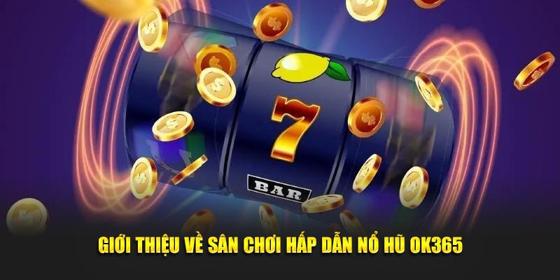 Giới thiệu về sân chơi hấp dẫn Nổ Hũ OK365