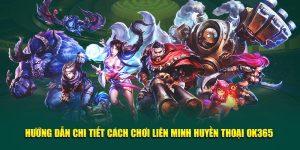 Hướng Dẫn Chi Tiết Cách Chơi Liên Minh Huyền Thoại OK365