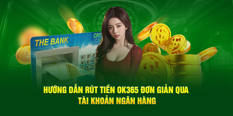 Hướng dẫn rút tiền OK365 đơn giản qua tài khoản ngân hàng