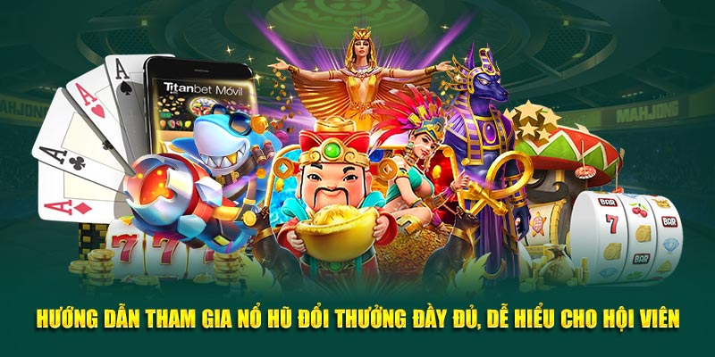 Hướng dẫn tham gia nổ hũ đổi thưởng đầy đủ, dễ hiểu cho hội viên