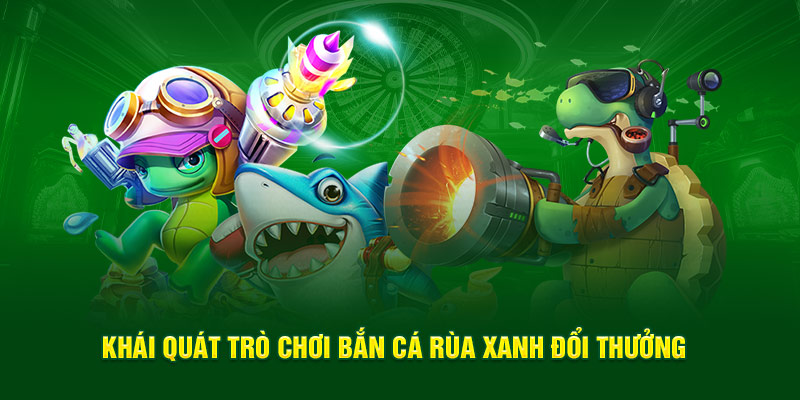 Khái quát tựa game bắn cá Rùa Xanh đổi thưởng