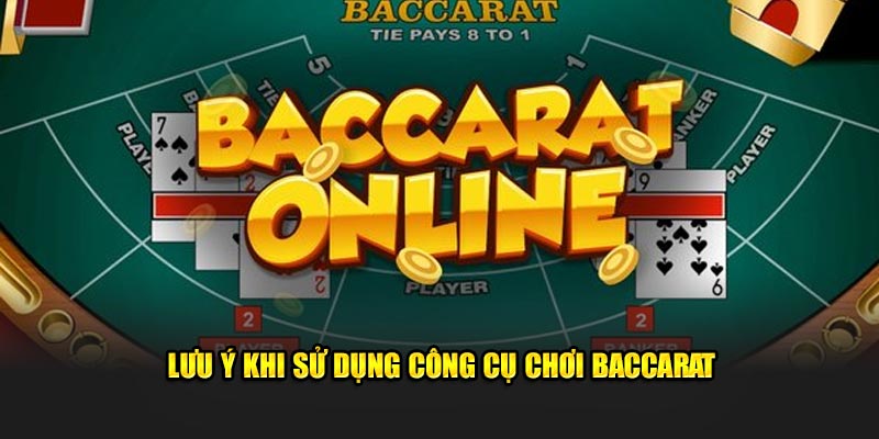 Lưu ý khi sử dụng công cụ chơi Baccarat