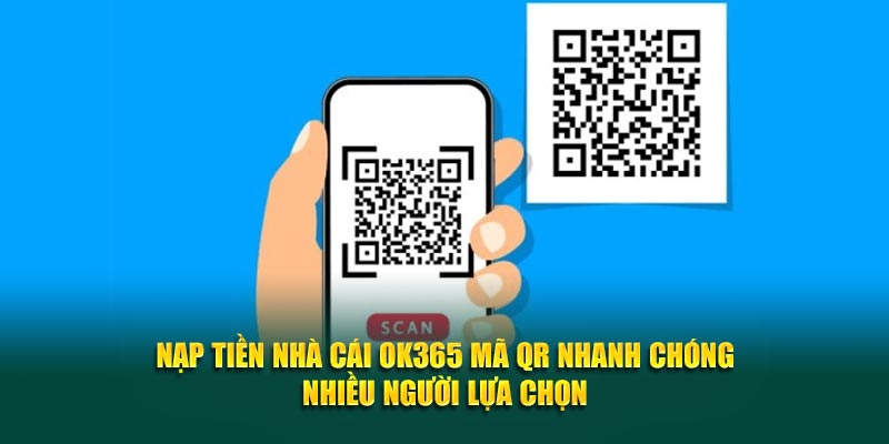 Nạp tiền nhà cái OK365 mã QR nhanh chóng nhiều người lựa chọn