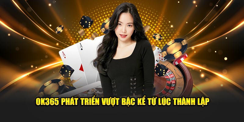 OK365 phát triển vượt bậc kể từ lúc thành lập