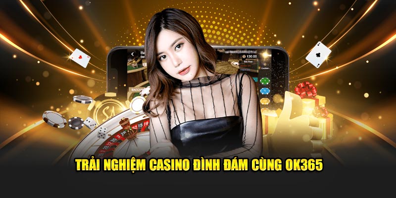 Trải nghiệm casino đình đám cùng OK365