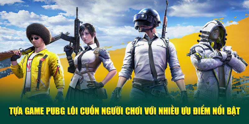 Tựa game PUBG lôi cuốn người chơi với nhiều ưu điểm nổi bật