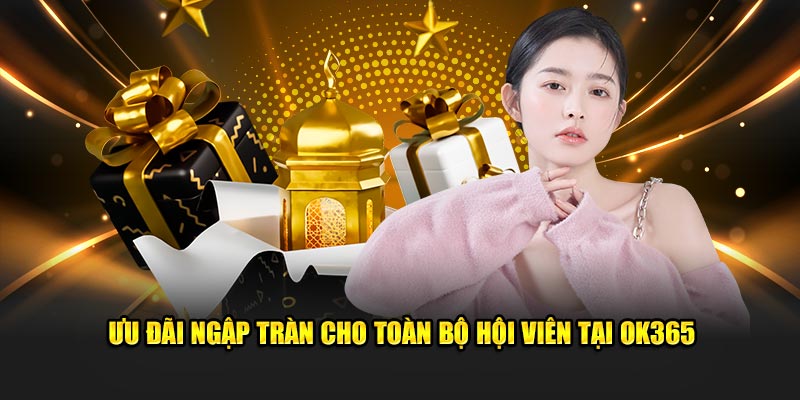 Ưu đãi ngập tràn cho toàn bộ hội viên tại OK365