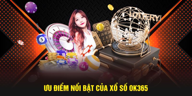 Ưu điểm nổi bật của xổ số OK365 