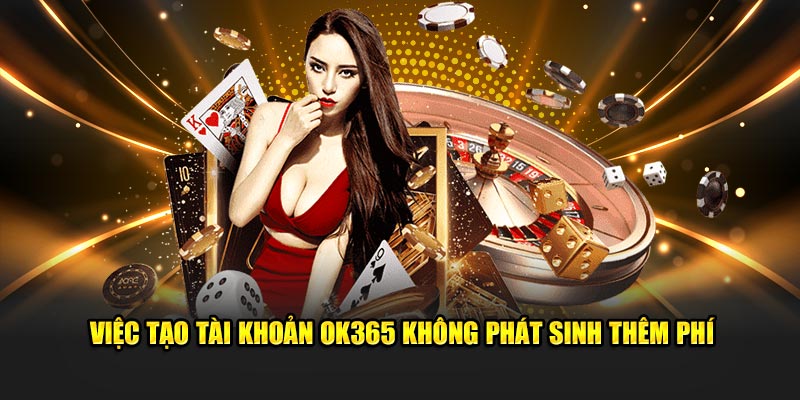 Việc tạo tài khoản OK365 không phát sinh thêm phí